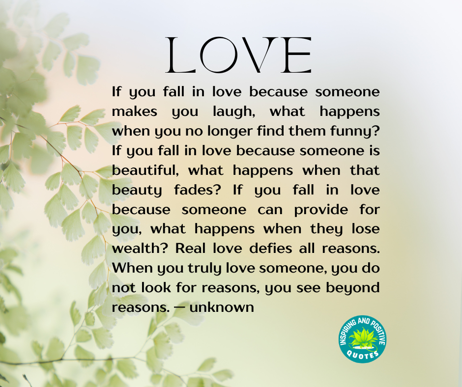 When you truly love someone, you do not look for reasons, you see ...