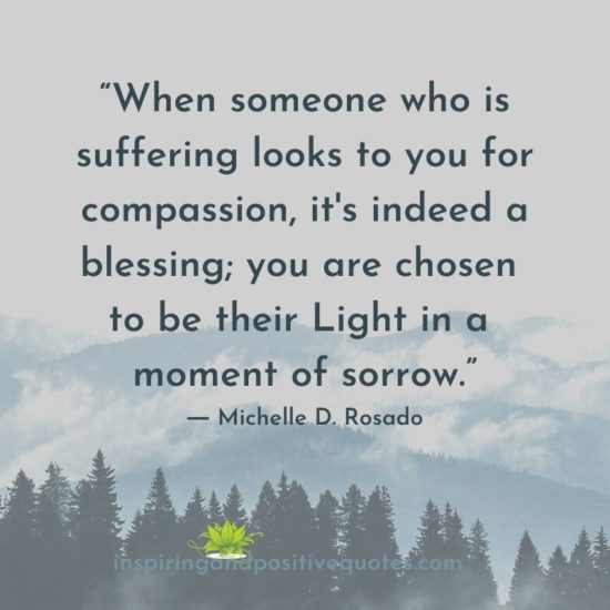 When someone who is suffering looks to you for compassion, it’s indeed ...