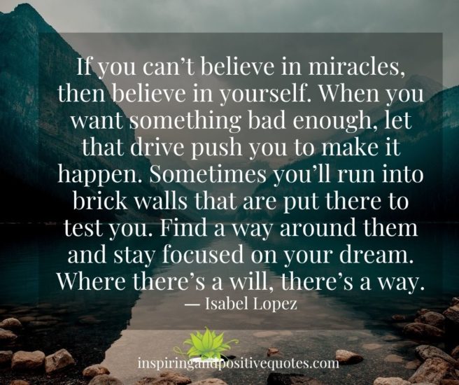 If you can’t believe in miracles, then believe in yourself. Inspiring