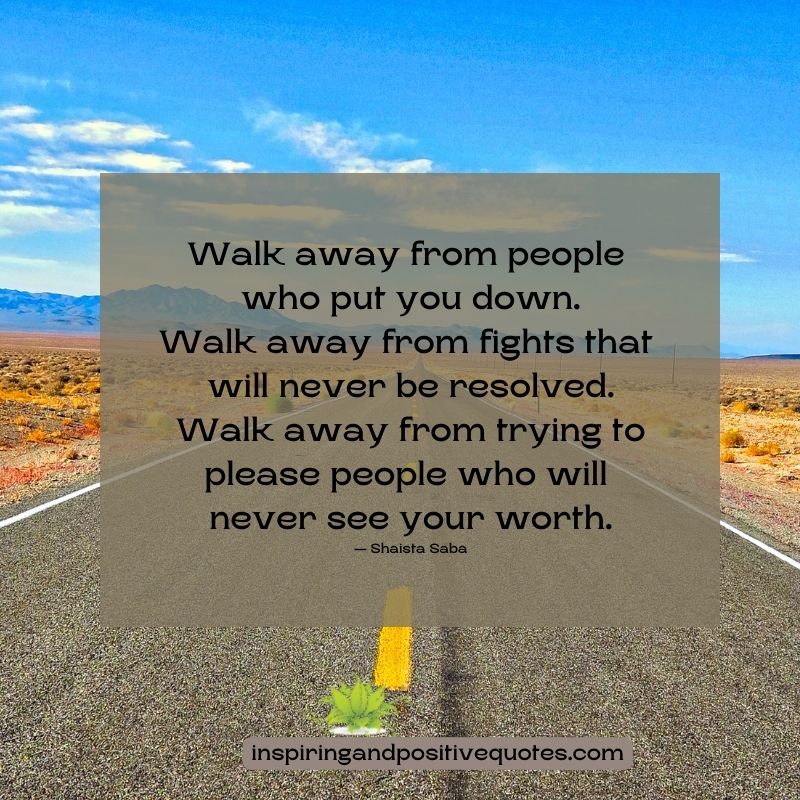 Walk away from people who put you down. - Inspiring And Positive Quotes