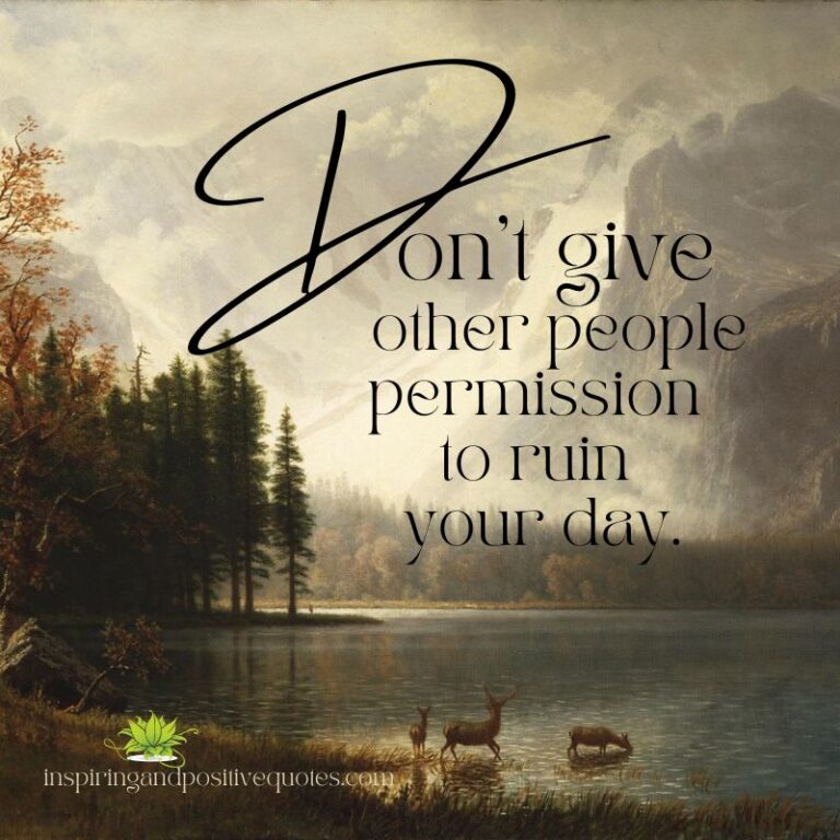 Don’t give other people permission to ruin your day. Inspiring And